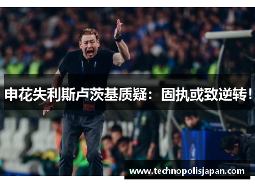 申花失利斯卢茨基质疑：固执或致逆转！