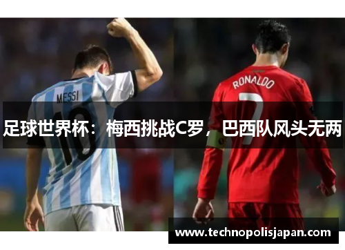 足球世界杯：梅西挑战C罗，巴西队风头无两
